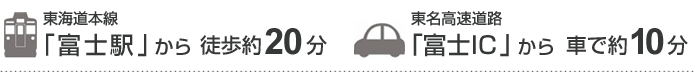 東海道本線「富士駅」から徒歩約20分、東名高速道路「富士IC」から車で約10分