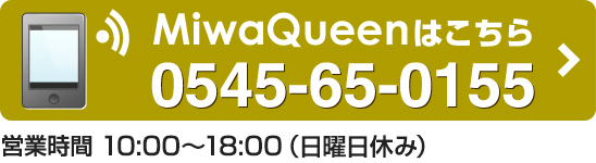 MiwaQueenはこちら 0545-65-0155 営業時間 10:00～18:00（日曜休み）