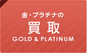 金・プラチナの[買取 GOLD & PLATINUM]