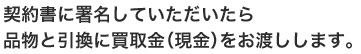 契約書に署名していただいたら品物と引換に買取金（現金）をお渡しします